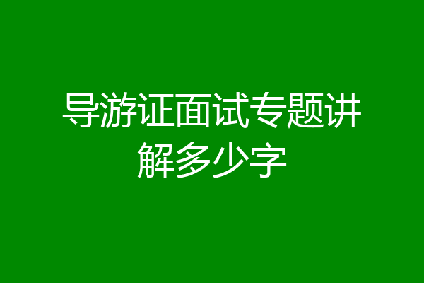 导游证面试专题讲解多少字
