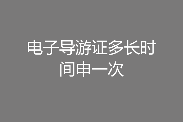电子导游证多长时间申一次