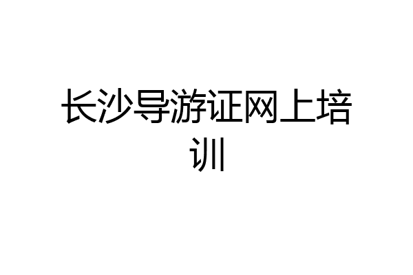 长沙导游证网上培训