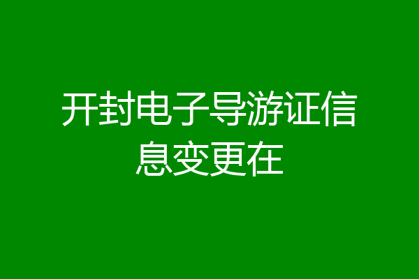 开封电子导游证信息变更在