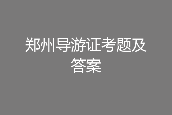 郑州导游证考题及答案