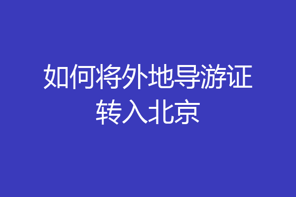 如何将外地导游证转入北京