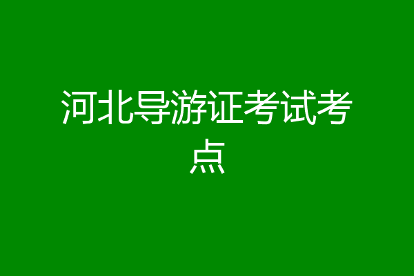 河北导游证考试考点