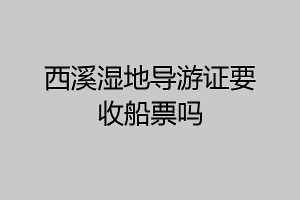 西溪湿地导游证要收船票吗