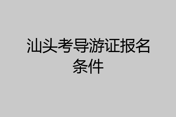 汕头考导游证报名条件