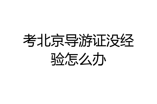 考北京导游证没经验怎么办