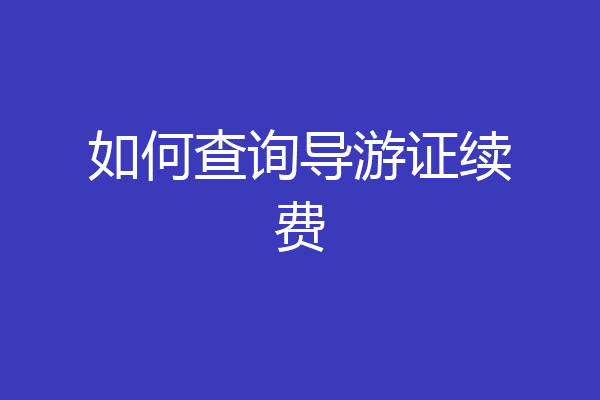 如何查询导游证续费