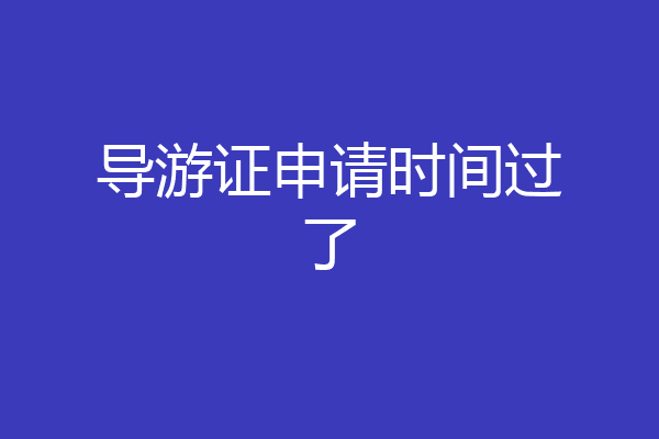 导游证申请时间过了