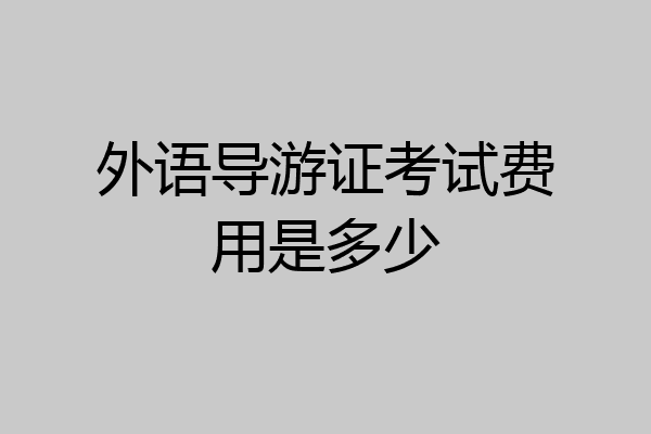 外语导游证考试费用是多少