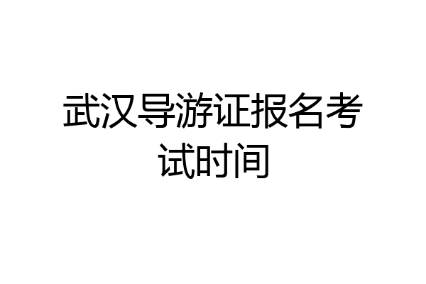 武汉导游证报名考试时间