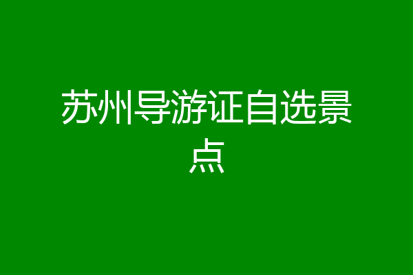 苏州导游证自选景点