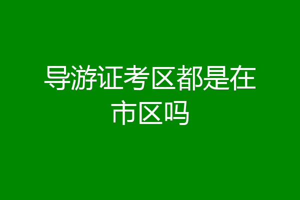 导游证考区都是在市区吗