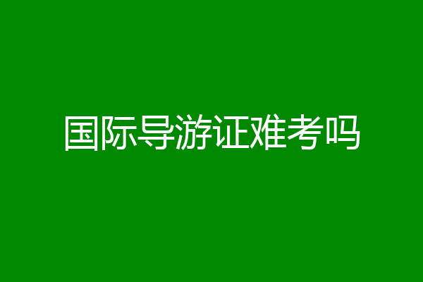 国际导游证难考吗