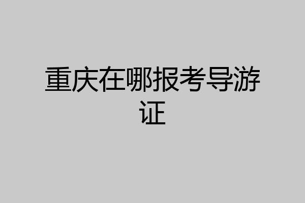重庆在哪报考导游证