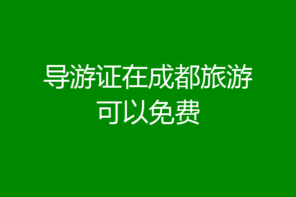 导游证在成都旅游可以免费