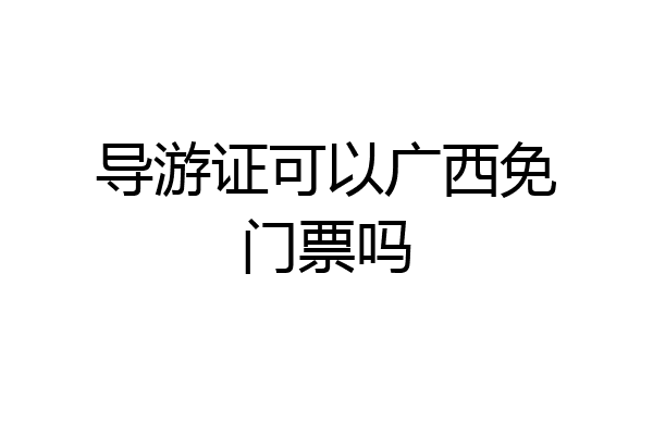 导游证可以广西免门票吗
