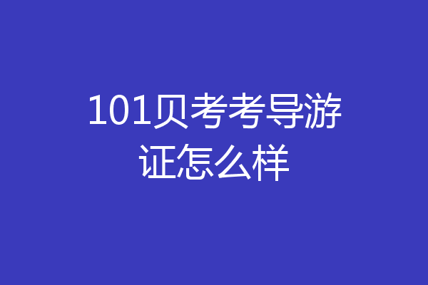 101贝考考导游证怎么样