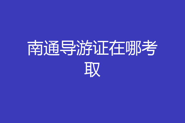 南通导游证在哪考取