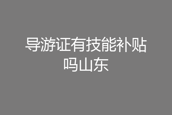 导游证有技能补贴吗山东