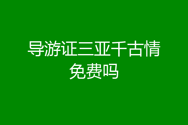 导游证三亚千古情免费吗