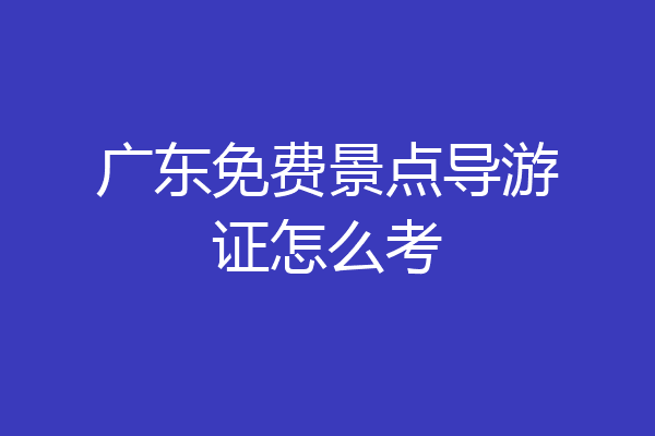 广东免费景点导游证怎么考