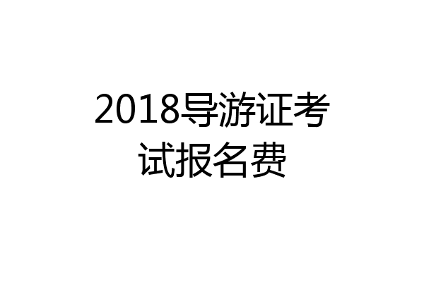 2018导游证考试报名费