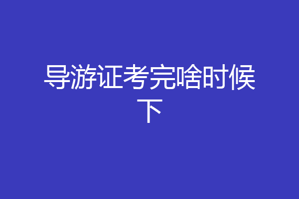 导游证考完啥时候下