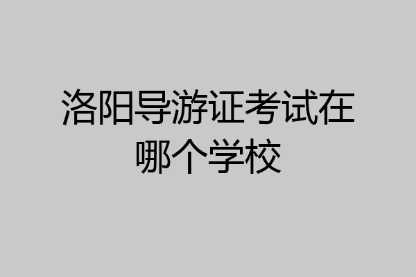 洛阳导游证考试在哪个学校