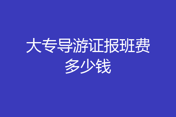 大专导游证报班费多少钱
