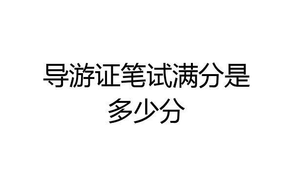 导游证笔试满分是多少分