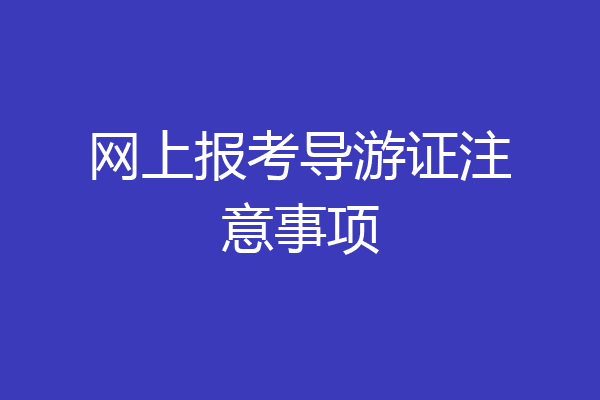 网上报考导游证注意事项