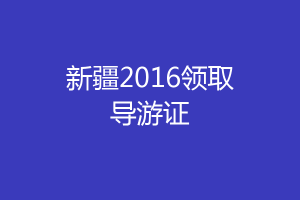 新疆2016领取导游证