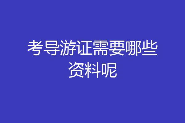 考导游证需要哪些资料呢