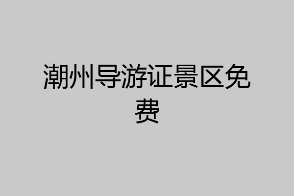 潮州导游证景区免费
