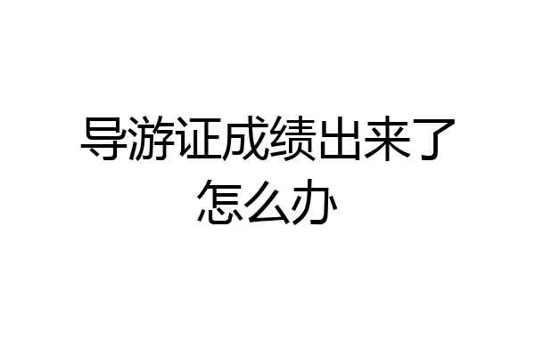 导游证成绩出来了怎么办