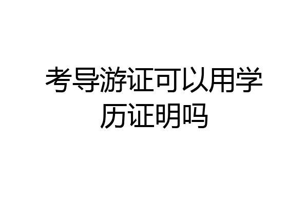 考导游证可以用学历证明吗