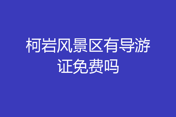 柯岩风景区有导游证免费吗