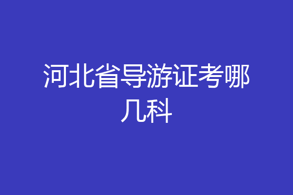 河北省导游证考哪几科