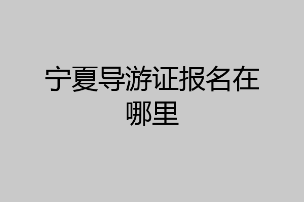 宁夏导游证报名在哪里