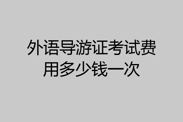 外语导游证考试费用多少钱一次