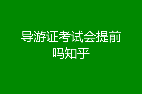 导游证考试会提前吗知乎