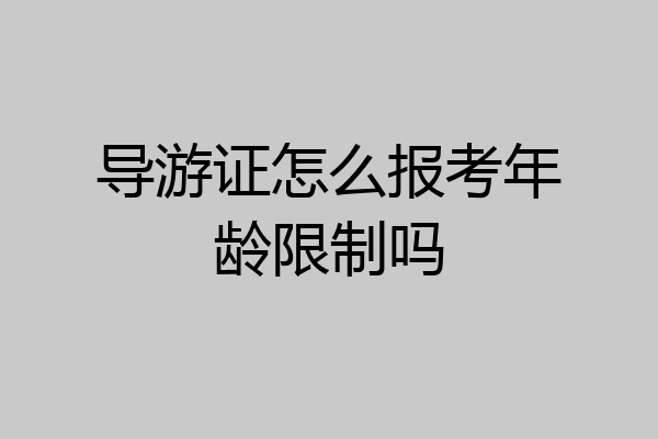 导游证怎么报考年龄限制吗