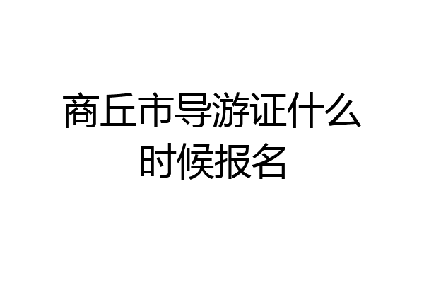 商丘市导游证什么时候报名