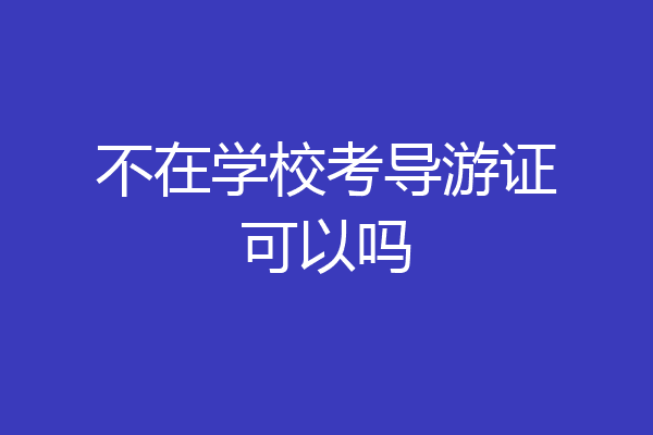 不在学校考导游证可以吗