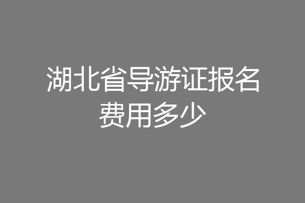 湖北省导游证报名费用多少