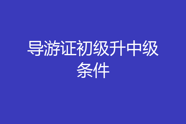 导游证初级升中级条件