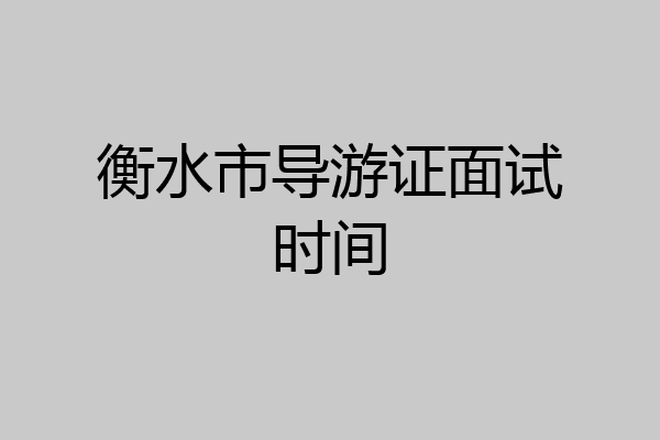 衡水市导游证面试时间