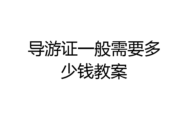 导游证一般需要多少钱教案