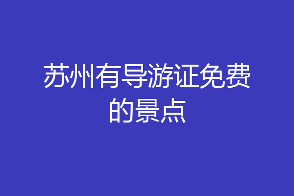 苏州有导游证免费的景点