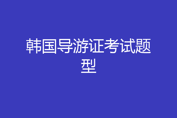 韩国导游证考试题型